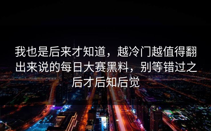 我也是后来才知道，越冷门越值得翻出来说的每日大赛黑料，别等错过之后才后知后觉