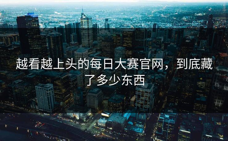 越看越上头的每日大赛官网，到底藏了多少东西