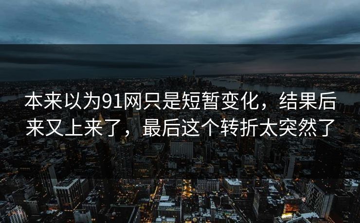 本来以为91网只是短暂变化，结果后来又上来了，最后这个转折太突然了
