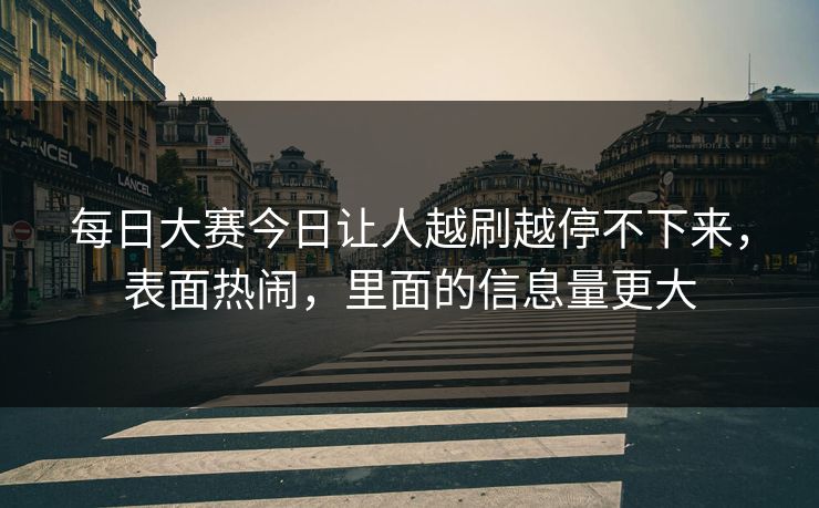 每日大赛今日让人越刷越停不下来，表面热闹，里面的信息量更大