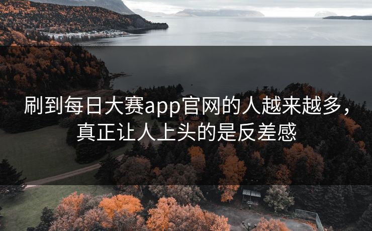刷到每日大赛app官网的人越来越多，真正让人上头的是反差感