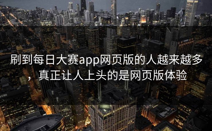 刷到每日大赛app网页版的人越来越多，真正让人上头的是网页版体验