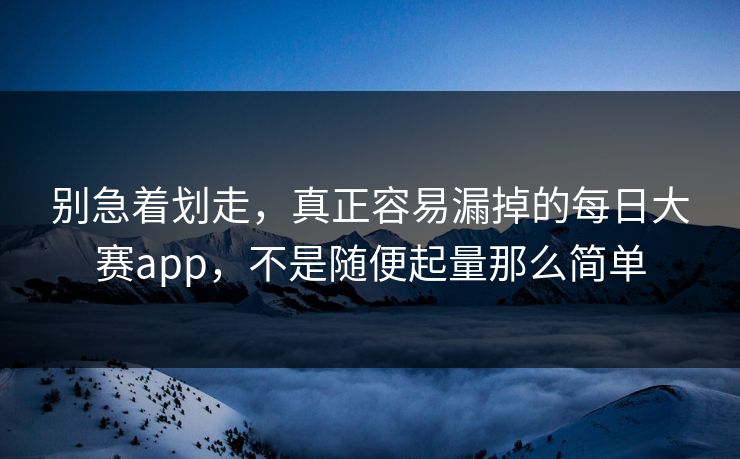 别急着划走，真正容易漏掉的每日大赛app，不是随便起量那么简单