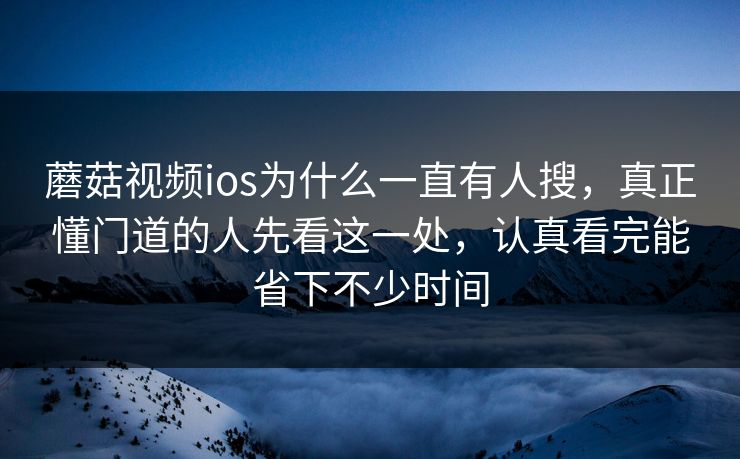 蘑菇视频ios为什么一直有人搜,真正懂门道的人先看这一处,认真看完能省下不少时间 蘑菇视频ios为什么一直有人搜,真正懂门道的人先看这一处,认真看完能省下不少时间