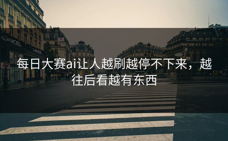 每日大赛ai让人越刷越停不下来，越往后看越有东西