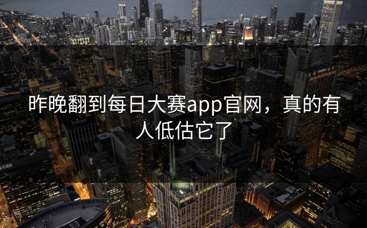 昨晚翻到每日大赛app官网，真的有人低估它了